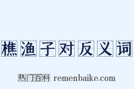 樵渔子对反义词是什么意思的图片